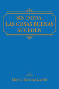 Title: Sin Duda, Las Cosas Buenas Suceden, Author: Martha Sánchez Llambí