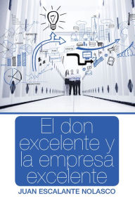 Title: El Don Excelente Y La Empresa Excelente, Author: Juan Escalante Nolasco