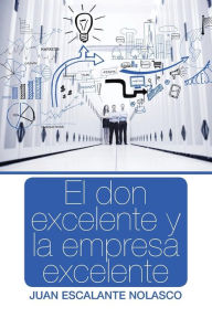 Title: El don excelente y la empresa excelente, Author: Juan Escalante Nolasco