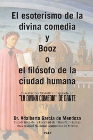 Title: El Esoterismo De La Divina Comedia Y Booz O El Filósofo De La Ciudad Humana: Disertación Filosófica Inspirada En 
