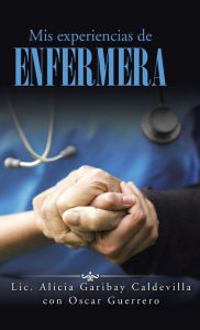 Title: Mis experiencias de enfermera, Author: LIC Alicia Garibay C