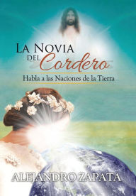 Title: La novia del cordero: Habla a las Naciones de la Tierra, Author: Alejandro Zapata