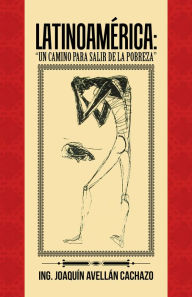 Title: Latinoamrica: Un Camino Para Salir De La Pobreza, Author: Ing. Joaquín Avellán Cachazo