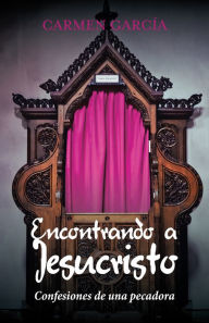 Title: Encontrando a Jesucristo: Confesiones De Una Pecadora, Author: Carmen García