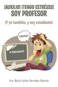 Title: Auxilio! Tengo Estrésss! Soy Profesor: Y Yo También, Y Soy Estudiante!, Author: Dra. María Esther Barradas Alarcón