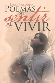 Title: Poemas Del Sentir Al Vivir, Author: Lino Andablo