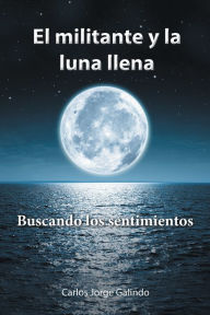 Title: El Militante Y La Luna Llena: Buscando Los Sentimientos, Author: Carlos Jorge Galindo
