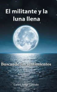 Title: El militante y la luna llena: Buscando los sentimientos, Author: Carlos Jorge Galindo