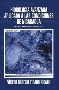 Title: Hidrología Avanzada aplicada a las condiciones de Nicaragua: Caso Río Grande de Matagalpa Cuenca 55, Author: Víctor Rogelio Tirado Picado