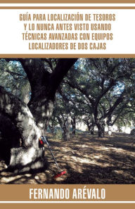 Title: Guía Para Localización De Tesoros Y Lo Nunca Antes Visto Usando Técnicas Avanzadas Con Equipos Localizadores De Dos Cajas, Author: Fernando Arévalo
