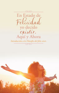 Title: En Estado de Felicidad yo decido existir. Aquí y ahora.: Introducción a la Filosofía del Feliz Vivir., Author: Divine