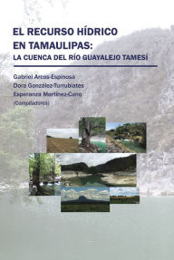 Title: El Recurso Hídrico En Tamaulipas: La Cuenca Del Río Guayalejo Tamesí, Author: Gabriel Arcos-Espinosa