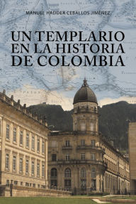 Title: Un Templario En La Historia De Colombia, Author: Manuel Hadder Ceballos Jiménez