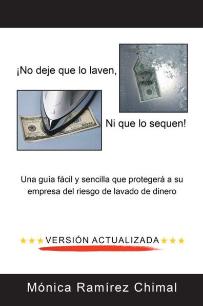 No Deje Que Lo Laven, Ni Que Lo Sequen!: Una Guía Fácil Y Sencilla Que Protegerá a Su Empresa Del Riesgo De Lavado De Dinero
