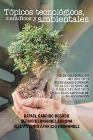 Title: Tópicos Tecnológicos, Científicos Y Ambientales: Red De Colaboración Del Instituto Tecnológico Superior De La Sierra Norte De Puebla Y El Instituto Tecnológico Superior De Huauchinango, Author: Rafael Garrido Rosado