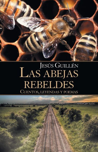 Las Abejas Rebeldes: Cuentos, Leyendas Y Poemas