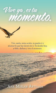 Title: Vive Ya, Es Tu Momento, Author: Ana Mirian Arteaga