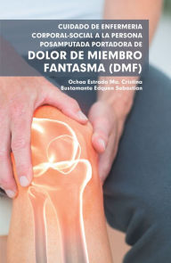 Title: Cuidado De Enfermería Corporal-Social a La Persona Posamputada Portadora De Dolor De Miembro Fantasma (Dmf), Author: Ma. Cristina Estrada Ochoa