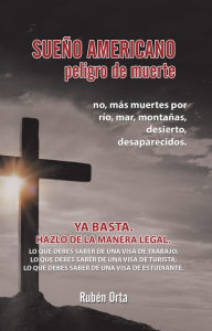 Title: Sueño Americano Peligro De Muerte: No, Más Muertes Por Río, Mar, Montañas, Desierto, Desaparecidos.Ya Basta. Hazlo De La Manera Legal. Lo Que Debes Saber De Una Visa De Trabajo, Lo Que Debes Saber De Una Visa De Turista, Lo Que Debes Saber De Una Visa De, Author: Rubén Orta