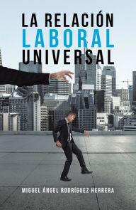 Title: La Relación Laboral Universal, Author: Miguel Ángel Herrera Rodríguez