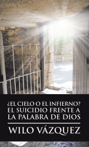 Title: El Cielo O El Infierno? El Suicidio Frente a La Palabra De Dios, Author: Wilo Vázquez