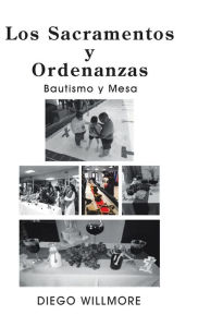 Title: Los Sacramentos Y Ordenanzas: Bautismo Y Mesa, Author: Diego Willmore