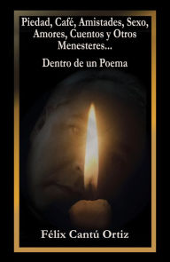 Title: Piedad, Café, Amistades, Sexo, Amores, Cuentos Y Otros Menesteres... Dentro De Un Poema, Author: Félix Cantú Ortiz