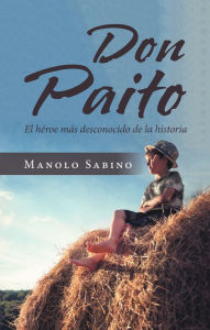 Title: Don Paito: El Héroe Más Desconocido De La Historia, Author: Manolo Sabino