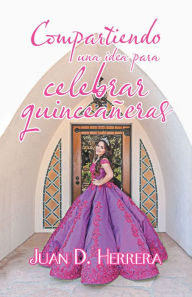 Title: Compartiendo Una Idea Para Celebrar Quinceañeras, Author: Juan D. Herrera