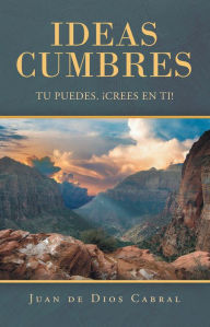 Title: Ideas Cumbres: Tu Puedes. Crees En Ti!, Author: Juan de Dios Cabral