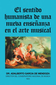 Title: El Sentido Humanista De Una Nueva Enseñanza En El Arte Musical, Author: Dr. Adalberto Garcia de Mendoza