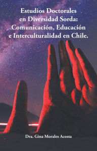 Title: Estudios Doctorales En Diversidad Sorda: Comunicación, Educación E Interculturalidad En Chile., Author: Dra. Gina Morales Acosta