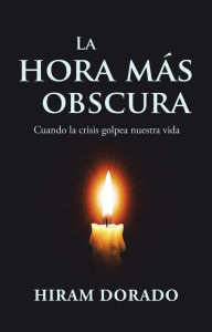 Title: La Hora Más Obscura: Cuando La Crisis Golpea Nuestra Vida, Author: Hiram Dorado