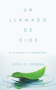 Title: Un Llamado De Dios: De Lo Natural a Lo Sobrenatural, Author: Jesús G. Esteban