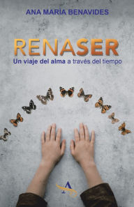 Title: Renaser: Un Viaje Del Alma a Través Del Tiempo, Author: Ana María Benavides