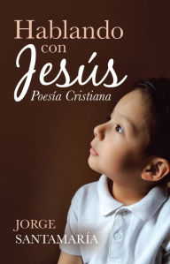 Title: Hablando Con Jesús: Poesía Cristiana, Author: Jorge Santamaría