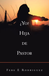 Title: Yo? Hija De Pastor, Author: Febe E Rodriguez