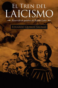 Title: El Tren Del Laicismo: Recorrido De Quiebres Del Estado Laico, Author: Eduardo Quiroz Salinas