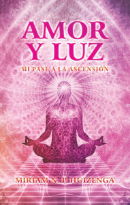 Title: Amor Y Luz: Mi Pase a La Ascensión, Author: Miriam N. P. Huizenga