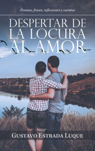 Title: Despertar De La Locura Al Amor: Poemas, Frases, Reflexiones Y Cuentos, Author: Gustavo Estrada Luque