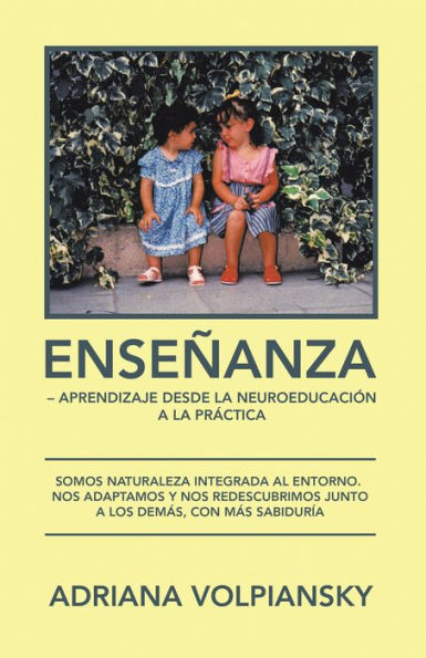 Enseñanza - Aprendizaje Desde La Neuroeducación a La Práctica: Somos Naturaleza Integrada Al Entorno. Nos Adaptamos Y Nos Redescubrimos Junto a Los Demás, Con Más Sabiduría