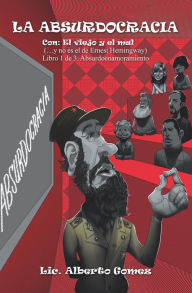 Title: La Absurdocracia: Con: El Viejo Y El Mal (...Y No Es El De Ernest Hemingway) Libro 1 De 3: Absurdoenamoramiento, Author: Lic. Alberto Gomez
