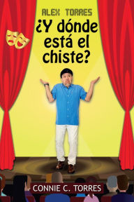 Title: Alex Torres ¿Y Dónde Está El Chiste?, Author: Connie C. Torres