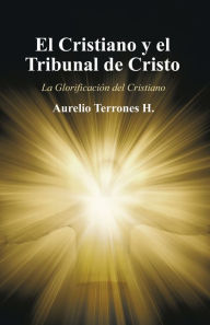 Title: El Cristiano Y El Tribunal De Cristo: La Glorificación Del Cristiano, Author: Aurelio Terrones H.