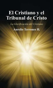 Title: El Cristiano Y El Tribunal De Cristo: La Glorificación Del Cristiano, Author: Aurelio Terrones H