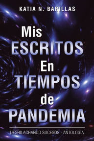 Title: Mis Escritos En Tiempos De Pandemia: Deshilachando Sucesos - Antología, Author: Katia N. Barillas