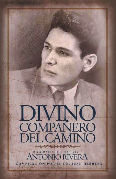 Divino Compa ero Del Camino: Biograf a Pastor Antonio Rivera Compilaci n Por El Juan D. Herrera