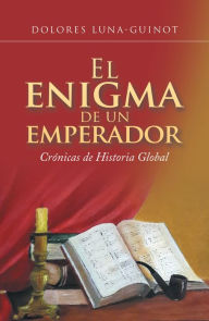 Title: El Enigma De Un Emperador: Crónicas De Historia Global, Author: Dolores Luna-Guinot
