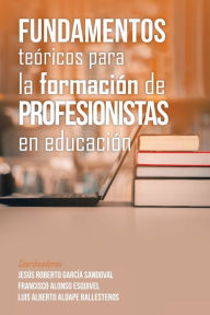 Title: Fundamentos Te ricos Para La Formaci n De Profesionistas En Educaci n, Author: Jesïs Roberto Garcïa Sandoval