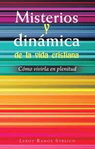 Title: Misterios Y Dinámica De La Vida Cristiana: Cómo Vivirla En Plenitud, Author: Leroy Ramos Streich